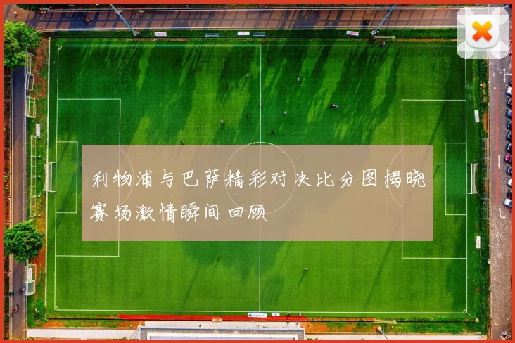 利物浦与巴萨精彩对决比分图揭晓赛场激情瞬间回顾