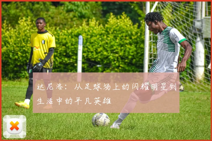 达尼洛：从足球场上的闪耀明星到生活中的平凡英雄