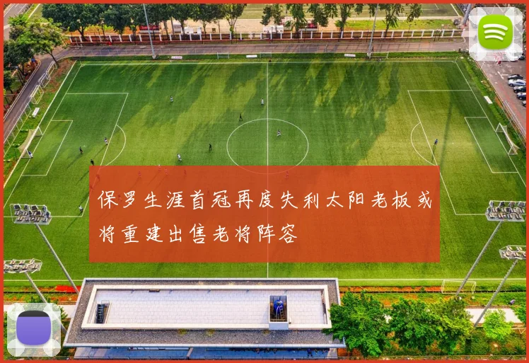保罗生涯首冠再度失利太阳老板或将重建出售老将阵容