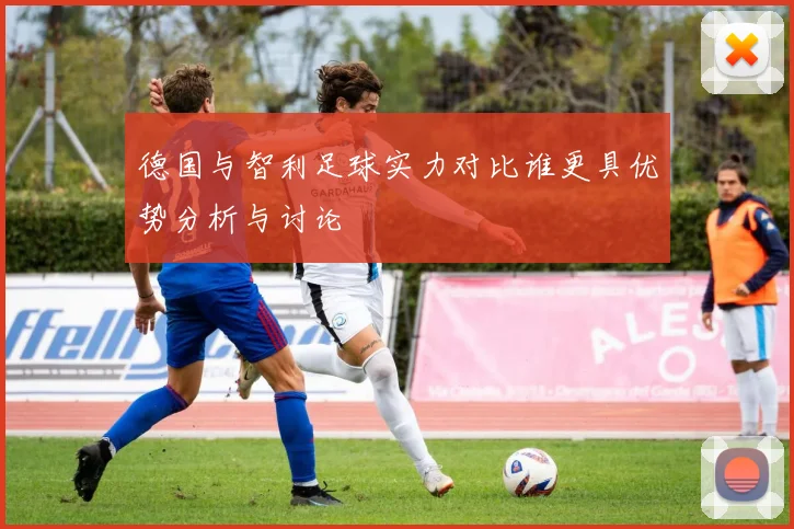 德国与智利足球实力对比谁更具优势分析与讨论