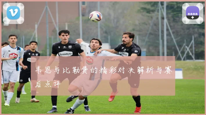 韦恩与比勒费的精彩对决解析与赛后点评