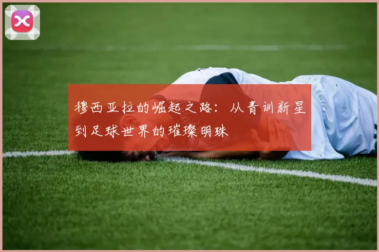 穆西亚拉的崛起之路：从青训新星到足球世界的璀璨明珠