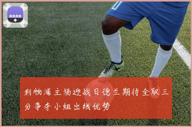 利物浦主场迎战日德兰期待全取三分争夺小组出线优势