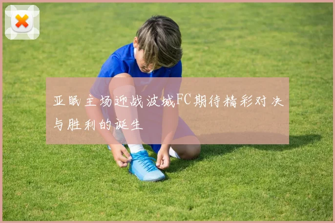 亚眠主场迎战波城FC期待精彩对决与胜利的诞生