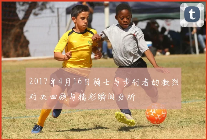 2017年4月16日骑士与步行者的激烈对决回顾与精彩瞬间分析