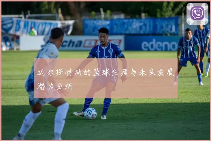 迈尔斯特纳的篮球生涯与未来发展潜力分析