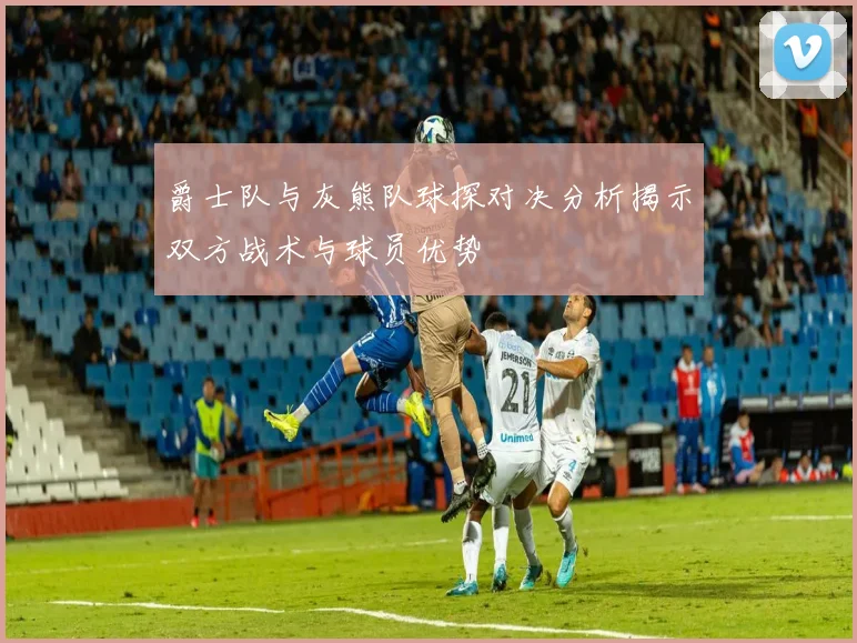 爵士队与灰熊队球探对决分析揭示双方战术与球员优势