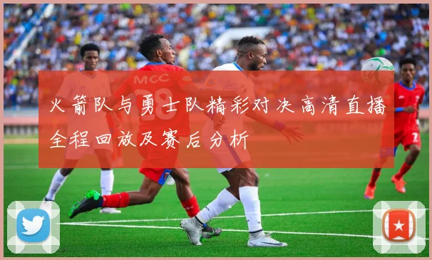 火箭队与勇士队精彩对决高清直播全程回放及赛后分析