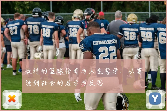 坎特的篮球传奇与人生哲学：从赛场到社会的启示与反思