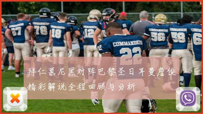 拜仁慕尼黑对阵巴黎圣日耳曼詹俊精彩解说全程回顾与分析